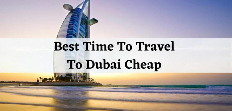 Best Time To Travel To Dubai Cheap (Helpful Travel Guide)