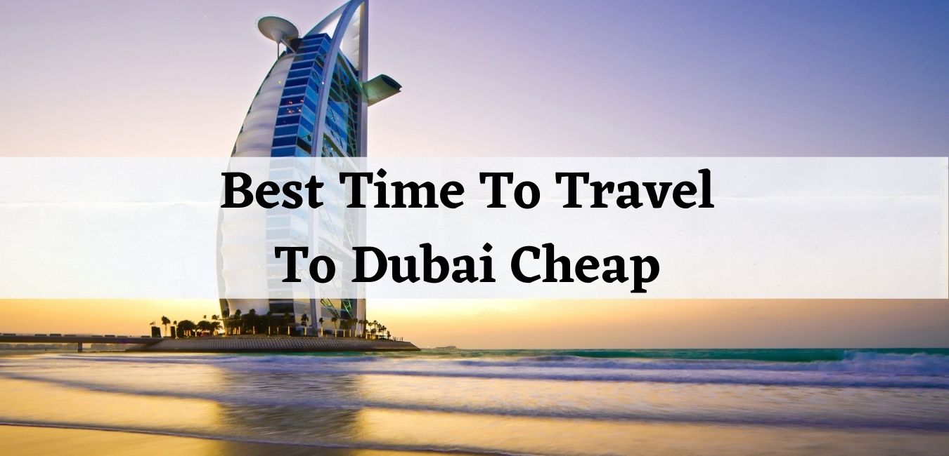 Best Time To Travel To Dubai Cheap Guide