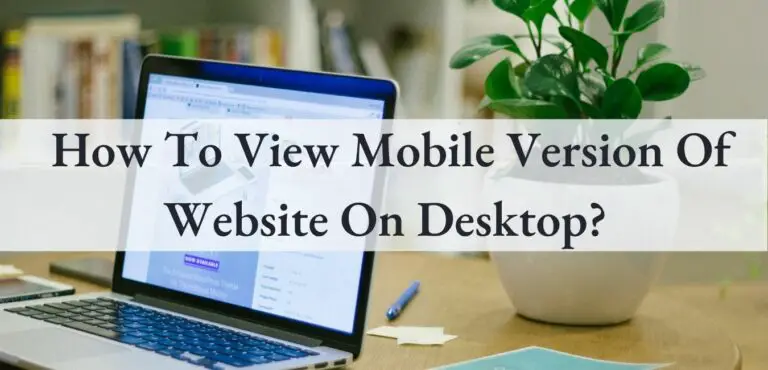 7 Steps How To View Mobile Version Of Website On Chrome, Firefox, and Safari?